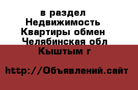  в раздел : Недвижимость » Квартиры обмен . Челябинская обл.,Кыштым г.